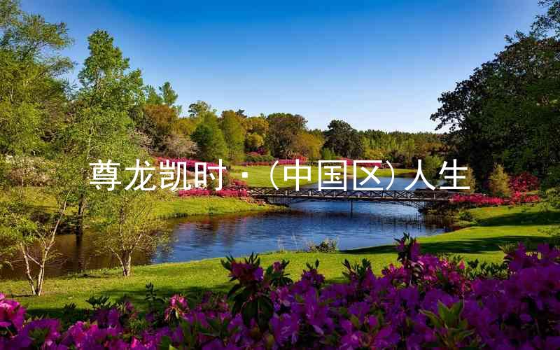 尊龙凯时·(中国区)人生